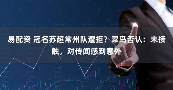 易配资 冠名苏超常州队遭拒？菜鸟否认：未接触，对传闻感到意外