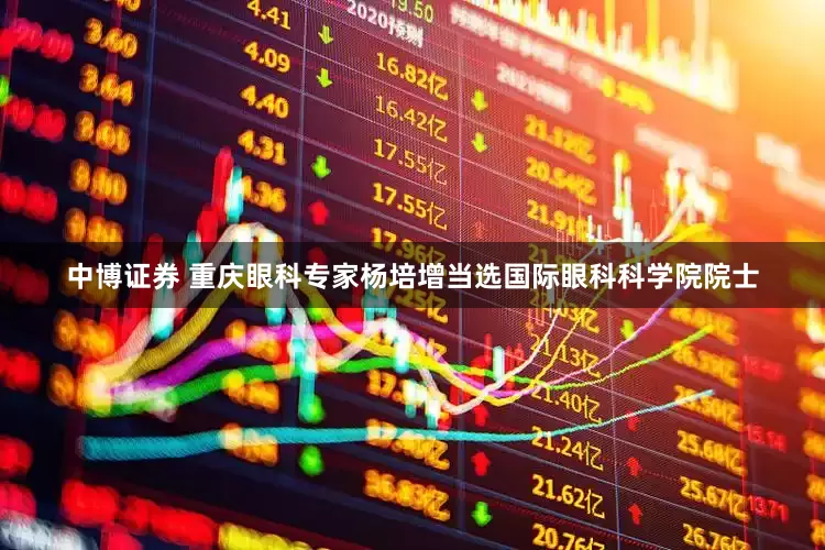 中博证券 重庆眼科专家杨培增当选国际眼科科学院院士