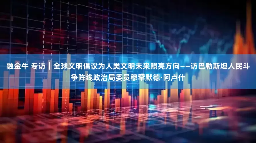 融金牛 专访｜全球文明倡议为人类文明未来照亮方向——访巴勒斯坦人民斗争阵线政治局委员穆罕默德·阿卢什