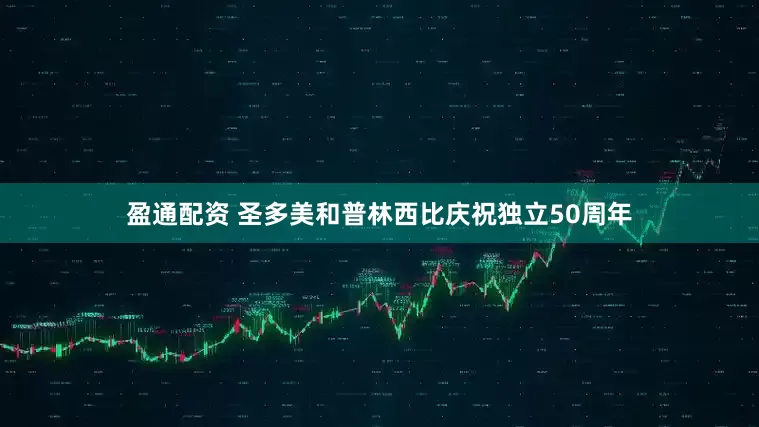 盈通配资 圣多美和普林西比庆祝独立50周年