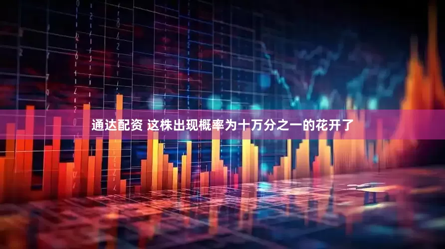 通达配资 这株出现概率为十万分之一的花开了
