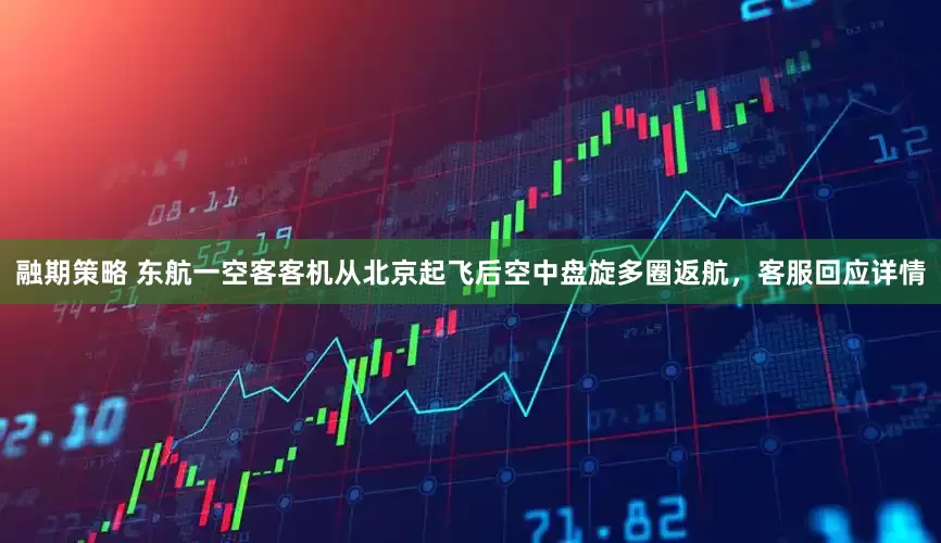融期策略 东航一空客客机从北京起飞后空中盘旋多圈返航，客服回应详情