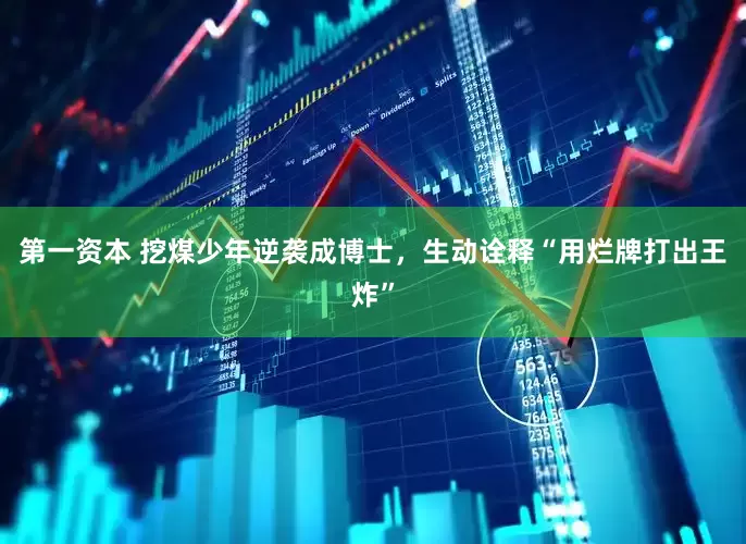 第一资本 挖煤少年逆袭成博士，生动诠释“用烂牌打出王炸”