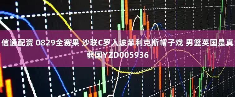 信通配资 0829全赛果 沙联C罗入波菲利克斯帽子戏 男篮英国是真弱国YZD005936