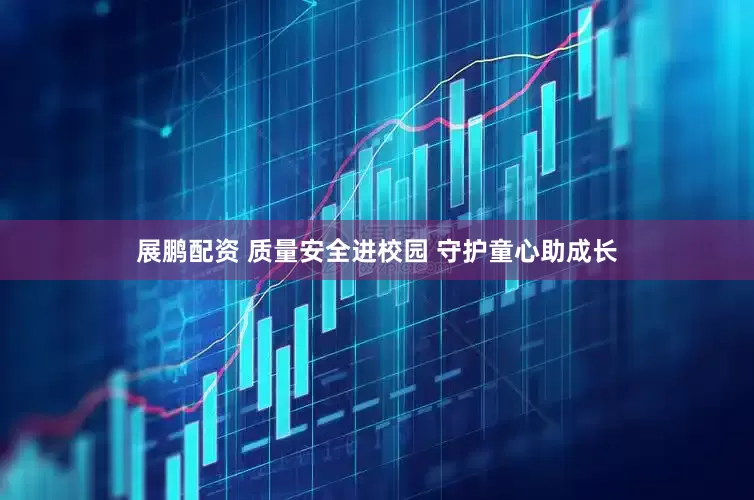 展鹏配资 质量安全进校园 守护童心助成长