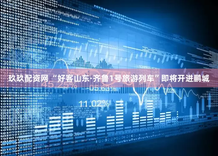 玖玖配资网 “好客山东·齐鲁1号旅游列车”即将开进鹏城