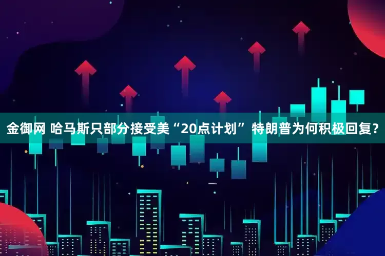 金御网 哈马斯只部分接受美“20点计划” 特朗普为何积极回复？