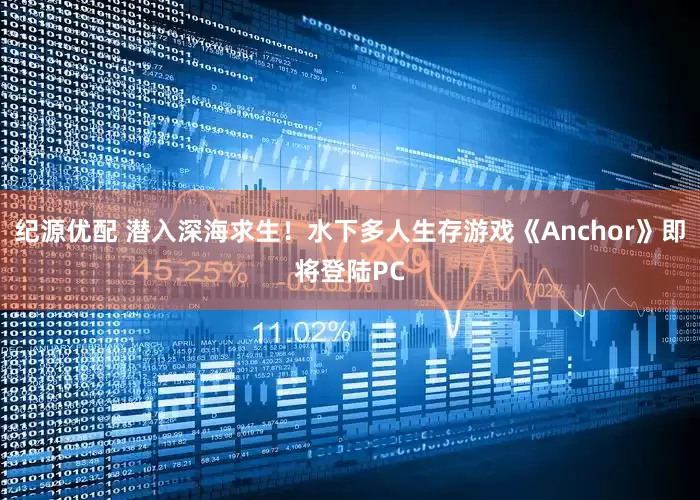 纪源优配 潜入深海求生!水下多人生存游戏《Anchor》即将登陆PC