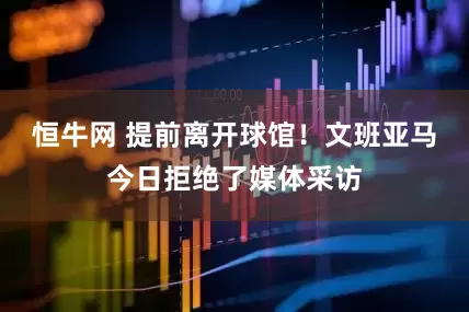 恒牛网 提前离开球馆！文班亚马今日拒绝了媒体采访